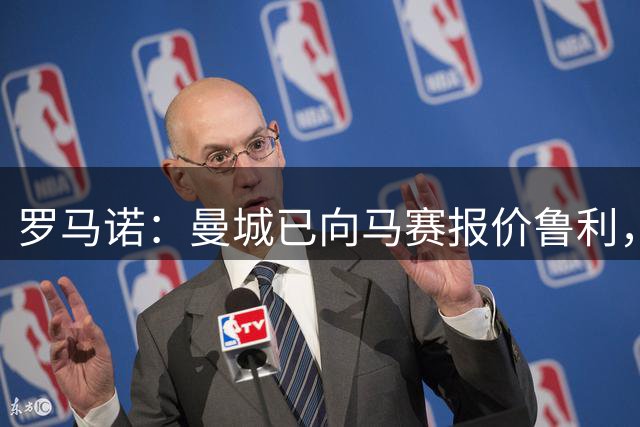 罗马诺：曼城已向马赛报价鲁利，谈判进行中